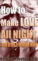 How To Make Love All Night (And Drive Your Woman Wild): Male Multiple Orgasm And Other Secrets For Prolonged Lovemaking
