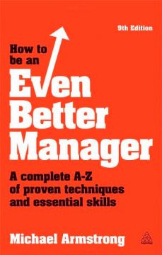 How To Be An Even Better Manager: A Complete A-Z Of Proven Techniques And Essential Skills