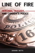 Line Of Fire: Heroism, Tragedy, And Canada’S Police