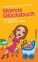 Mamas Glücksbuch: Der Begleiter Für Gelassene Mütter