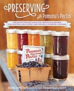 Preserving With Pomona’S Pectin: The Revolutionary Low-Sugar, High-Flavor Method For Crafting And Canning Jams, Jellies, Conserves, And More
