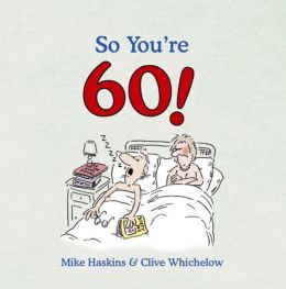 So You’Re 60!: A Handbook For The Newly Confused