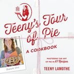 Teeny’S Tour Of Pie: A Cookbook