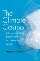 The Climate Casino: Risk, Uncertainty, And Economics For A Warming World