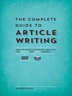 The Complete Guide To Article Writing: How To Write Successful Articles For Online And Print Markets