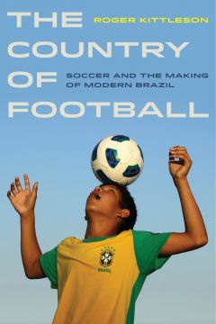 The Country Of Football: Soccer And The Making Of Modern Brazil