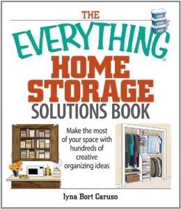 The Everything Home Storage Solutions Book: Make The Most Of Your Space With Hundreds Of Creative Organizing Ideas