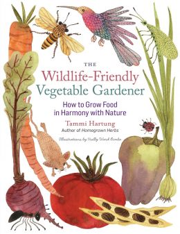 The Wildlife-Friendly Vegetable Gardener: How To Grow Food In Harmony With Nature