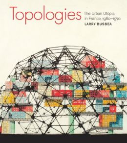 Topologies: The Urban Utopia In France, 1960-1970