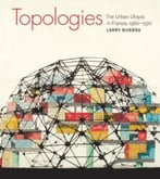 Topologies: The Urban Utopia In France, 1960-1970