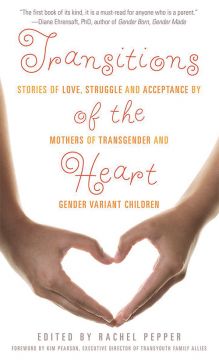 Transitions Of The Heart: Stories Of Love, Struggle And Acceptance By Mothers Of Transgender And Gender Variant Children