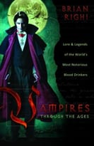 Vampires Through The Ages: Lore & Legends Of The World’S Most Notorious Blood Drinkers