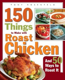 150 Things To Make With Roast Chicken: And 50 Ways To Roast It