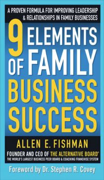 9 Elements Of Family Business Success: A Proven Formula For Improving Leadership & Realtionships In Family Businesses
