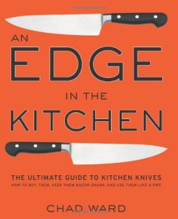 An Edge In The Kitchen: The Ultimate Guide To Kitchen Knives – How To Buy Them, Keep Them Razor Sharp, And Use Them Like A Pro