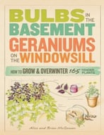 Bulbs In The Basement, Geraniums On The Windowsill: How To Grow & Overwinter 165 Tender Plants