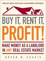 Buy It, Rent It, Profit!: Make Money As A Landlord In Any Real Estate Market
