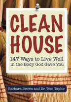 Clean House – 147 Ways To Live Well In The Body God Gave You