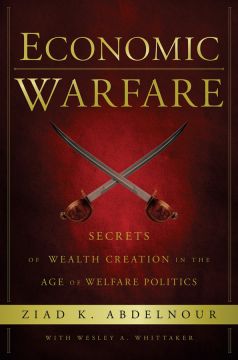 Economic Warfare: Secrets Of Wealth Creation In The Age Of Welfare Politics