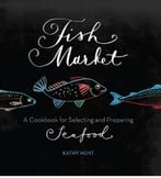 Fish Market: A Cookbook For Selecting And Preparing Seafood