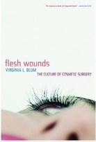 Flesh Wounds: The Culture Of Cosmetic Surgery