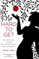 Hard To Get: Twenty-Something Women And The Paradox Of Sexual Freedom