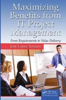 Maximizing Benefits From It Project Management: From Requirements To Value Delivery