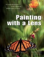 Painting With A Lens: The Digital Photographer’S Guide To Designing Artistic Images In-Camera