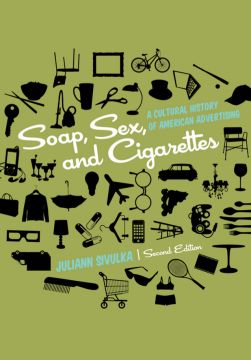 Soap, Sex, And Cigarettes: A Cultural History Of American Advertising (2Nd Edition)