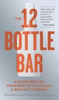 The 12 Bottle Bar: A Dozen Bottles. Hundreds Of Cocktails. A New Way To Drink.