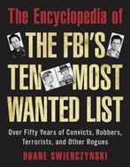 The Encyclopedia Of The Fbi’S Ten Most Wanted List: Over Fifty Years Of Convicts, Robbers, Terrorists, And Other Rogues