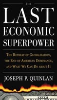 The Last Economic Superpower: The Retreat Of Globalization, The End Of American Dominance, And What We Can Do About It