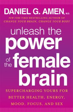 Unleash The Power Of The Female Brain: Supercharging Yours For Better Health, Energy, Mood, Focus, And Sex