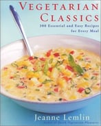 Vegetarian Classics: 300 Essential And Easy Recipes For Every Meal