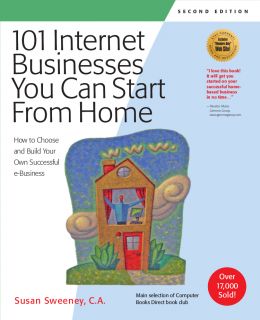 101 Internet Businesses You Can Start From Home: How To Choose And Build Your Own Successful E-Business, 2Nd Edition