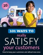 101 Ways To Really Satisfy Your Customers: How To Keep Your Customers And Attract New Ones