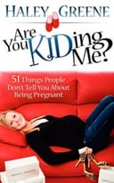 Are You Kiding Me? 51 Things People Don’T Tell You About Being Pregnant