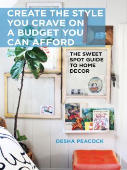 Create The Style You Crave On A Budget You Can Afford: The Sweet Spot Guide To Home Decor