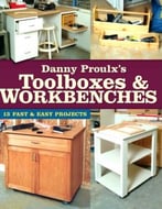 Danny Proulx’S Toolboxes & Workbenches: 13 Fast & Easy Projects