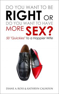 Do You Want To Be Right Or Do You Want To Have More Sex?: 50 “Quickies” To A Happier Wife