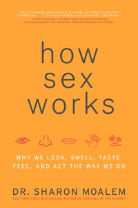 How Sex Works: Why We Look, Smell, Taste, Feel, And Act The Way We Do