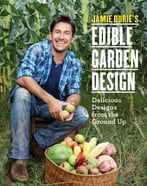 Jamie Durie’S Edible Garden Design: Delicious Designs From The Ground Up