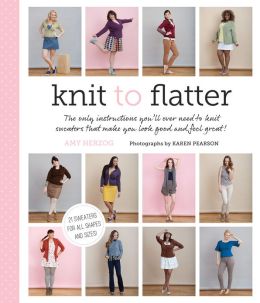 Knit To Flatter: The Only Instructions You’Ll Ever Need To Knit Sweaters That Make You Look Good And Feel Great!