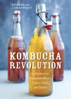 Kombucha Revolution: 75 Recipes For Homemade Brews, Fixers, Elixirs, And Mixers