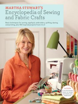 Martha Stewart’S Encyclopedia Of Sewing And Fabric Crafts: Basic Techniques For Sewing, Applique, Embroidery, Quilting, Dyeing, And Printing, Plus 150 Inspired Projects From A To Z