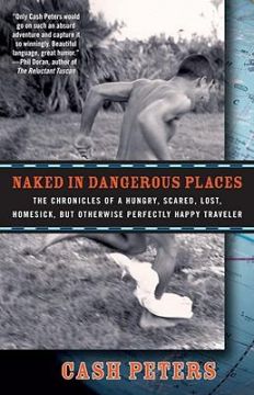 Naked In Dangerous Places: The Chronicles Of A Hungry, Scared, Lost, Homesick, But Otherwise Perfectly Happy Traveler