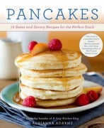 Pancakes: 72 Sweet And Savory Recipes For The Perfect Stack