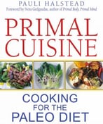 Primal Cuisine: Cooking For The Paleo Diet