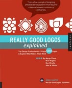 Really Good Logos Explained: Top Design Professionals Critique 500 Logos And Explain What Makes Them Work