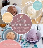 Scoop Adventures: The Best Ice Cream Of The 50 States: Make The Real Recipes From The Greatest Ice Cream Parlors In The Country